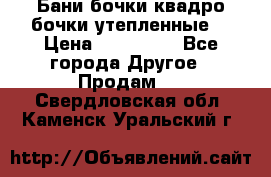 Бани бочки,квадро бочки,утепленные. › Цена ­ 145 000 - Все города Другое » Продам   . Свердловская обл.,Каменск-Уральский г.